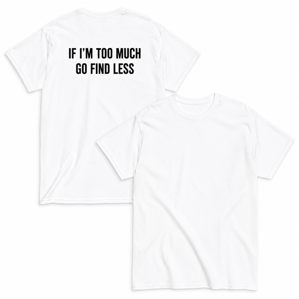 IF I'M TOO MUCH GO FIND LESS"