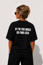 IF I'M TOO MUCH GO FIND LESS"
