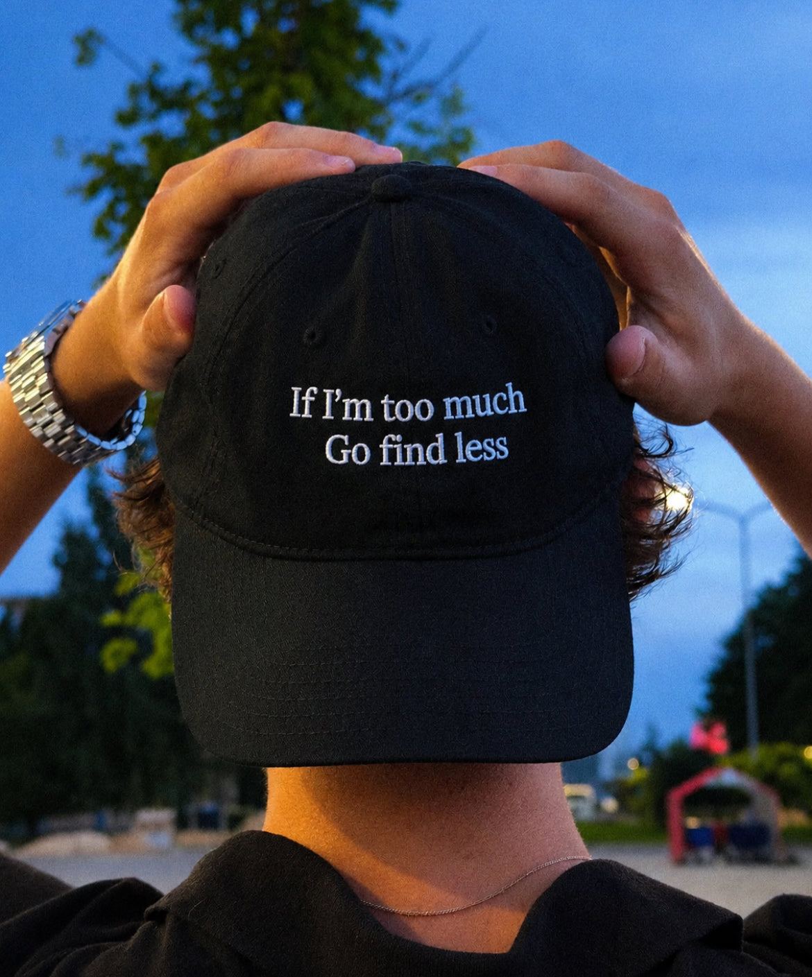 IF IM TOO MUCH, GO FIND LESS