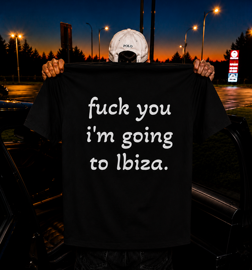 "fuck you im going to ibiza"